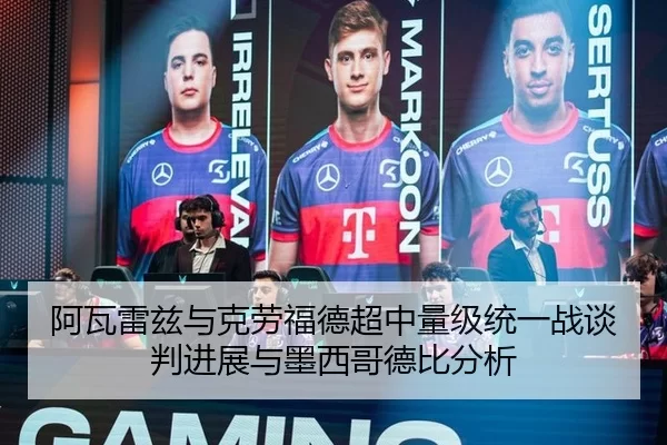阿瓦雷兹与克劳福德超中量级统一战谈判进展与墨西哥德比分析