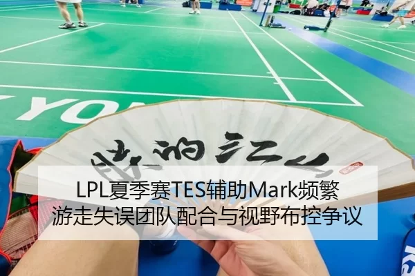 LPL夏季赛TES辅助Mark频繁游走失误团队配合与视野布控争议