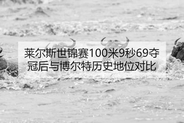 莱尔斯世锦赛100米9秒69夺冠后与博尔特历史地位对比